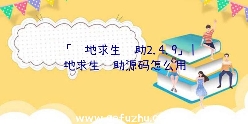 「绝地求生辅助2.4.9」|绝地求生辅助源码怎么用